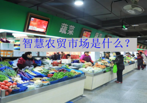 智慧农贸是什么？智慧菜市场与传统菜市场相比有哪...